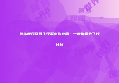 迷你世界简易飞行器制作攻略：一步步学会飞行技能