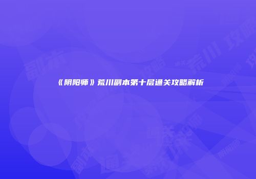 《阴阳师》荒川副本第十层通关攻略解析