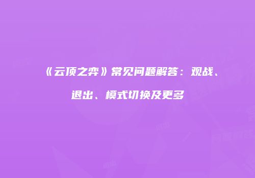 《云顶之弈》常见问题解答：观战、退出、模式切换及更多