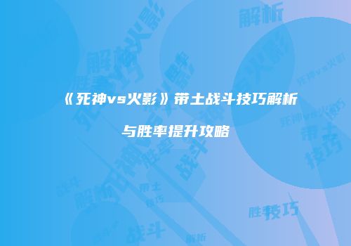 《死神vs火影》带土战斗技巧解析与胜率提升攻略