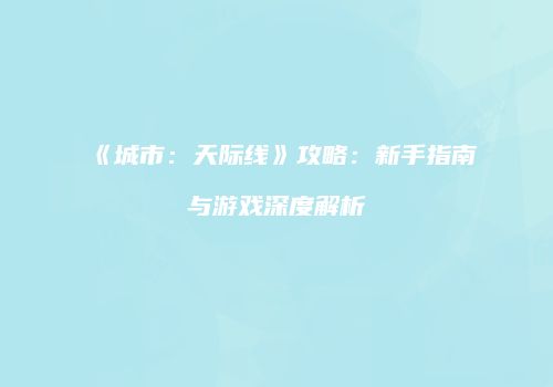 《城市：天际线》攻略：新手指南与游戏深度解析