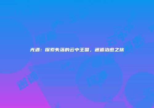 光遇：探索失落的云中王国，邂逅治愈之旅