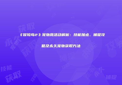 《冒险岛2》宠物鹰活动解析：技能加点、捕捉攻略及永久宠物获取方法