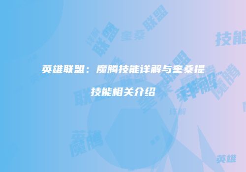 英雄联盟：魔腾技能详解与奎桑提技能相关介绍