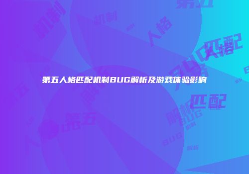 第五人格匹配机制BUG解析及游戏体验影响