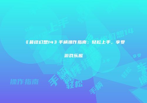 《最终幻想14》手柄操作指南：轻松上手，享受游戏乐趣