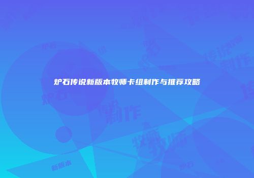 炉石传说新版本牧师卡组制作与推荐攻略