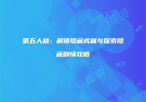 第五人格：解锁隐藏成就与探索隐藏剧情攻略