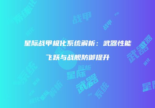 星际战甲极化系统解析：武器性能飞跃与战舰防御提升