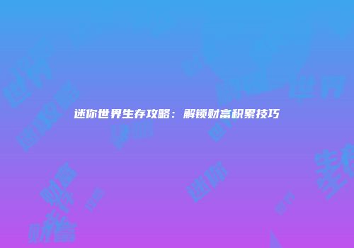 迷你世界生存攻略：解锁财富积累技巧