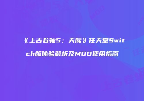 《上古卷轴5：天际》任天堂Switch版体验解析及MOD使用指南