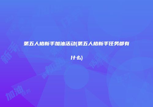 第五人格新手加油活动(第五人格新手任务都有什么)