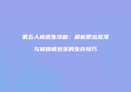 第五人格逃生攻略：解析爬出泥潭与被蜘蛛包茧的生存技巧