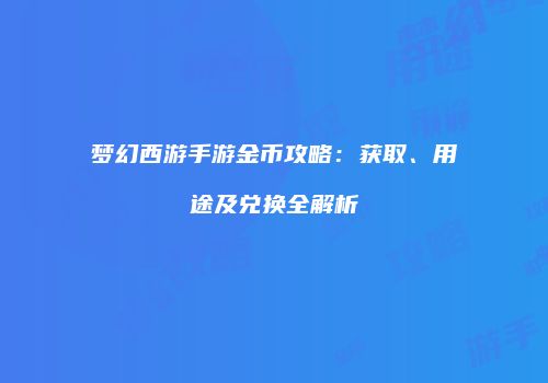 梦幻西游手游金币攻略：获取、用途及兑换全解析