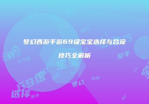 梦幻西游手游69级宝宝选择与合宠技巧全解析