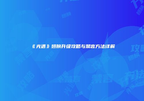 《光遇》翅膀升级攻略与禁言方法详解