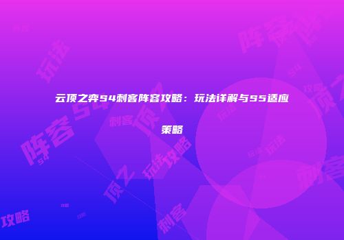 云顶之弈S4刺客阵容攻略：玩法详解与S5适应策略
