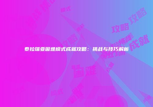 泰拉瑞亚困难模式成就攻略：挑战与技巧解析