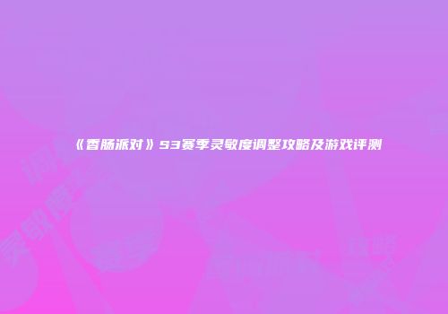 《香肠派对》S3赛季灵敏度调整攻略及游戏评测