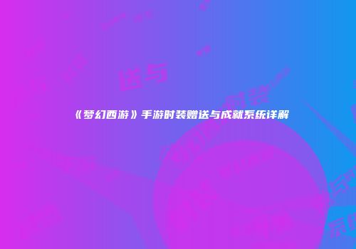 《梦幻西游》手游时装赠送与成就系统详解