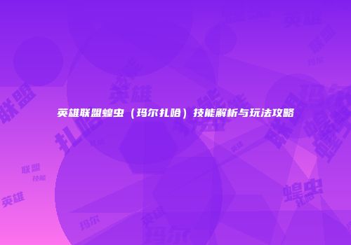英雄联盟蝗虫（玛尔扎哈）技能解析与玩法攻略