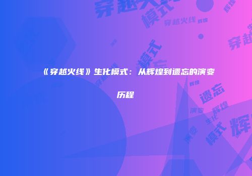《穿越火线》生化模式：从辉煌到遗忘的演变历程