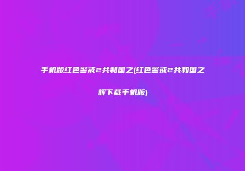 手机版红色警戒2共和国之(红色警戒2共和国之辉下载手机版)