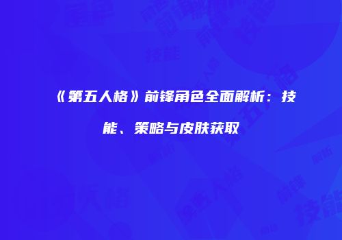 《第五人格》前锋角色全面解析：技能、策略与皮肤获取
