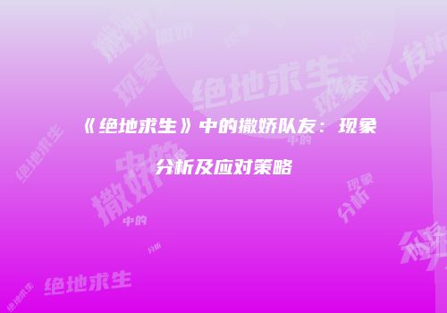 《绝地求生》中的撒娇队友：现象分析及应对策略