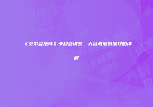 《艾尔登法环》卡利亚城寨、大剑与颠倒像攻略详解