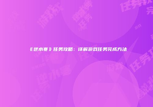 《逆水寒》任务攻略：详解游戏任务完成方法