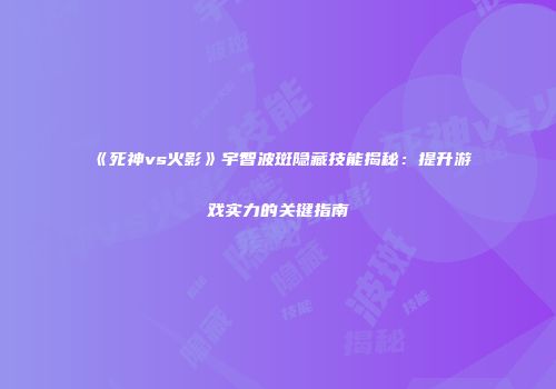 《死神vs火影》宇智波斑隐藏技能揭秘：提升游戏实力的关键指南