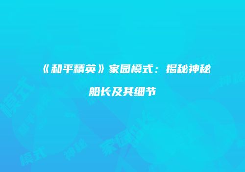 《和平精英》家园模式：揭秘神秘船长及其细节