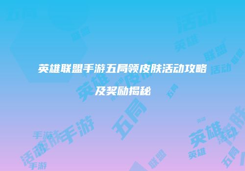 英雄联盟手游五局领皮肤活动攻略及奖励揭秘