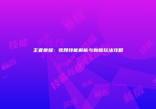 王者荣耀：张良技能解析与新版玩法攻略