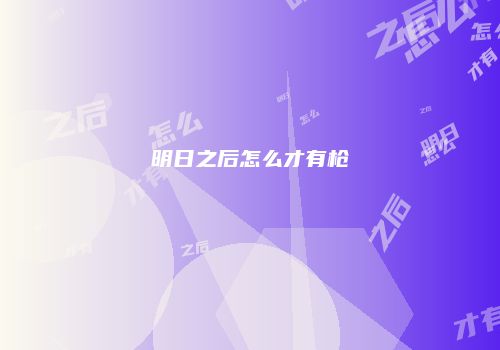 明日之后怎么才有枪