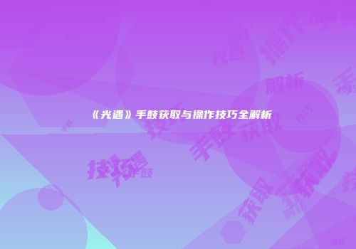 《光遇》手鼓获取与操作技巧全解析