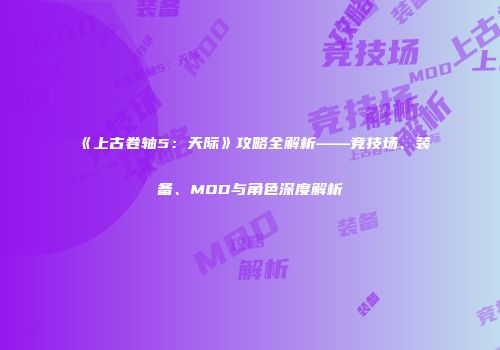 《上古卷轴5：天际》攻略全解析——竞技场、装备、MOD与角色深度解析