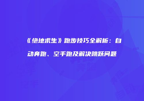 《绝地求生》跑步技巧全解析：自动奔跑、空手跑及解决跳跃问题