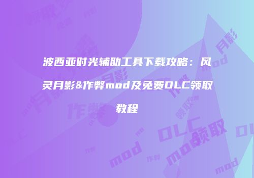 波西亚时光辅助工具下载攻略：风灵月影&作弊mod及免费DLC领取教程