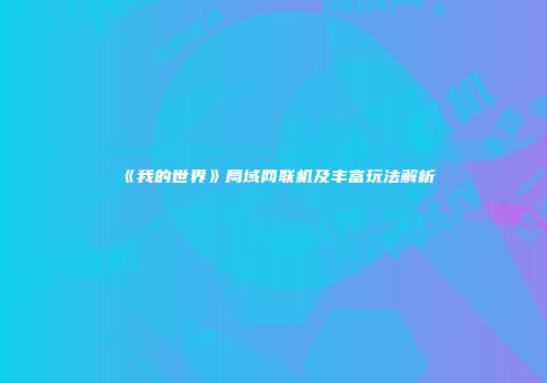 《我的世界》局域网联机及丰富玩法解析
