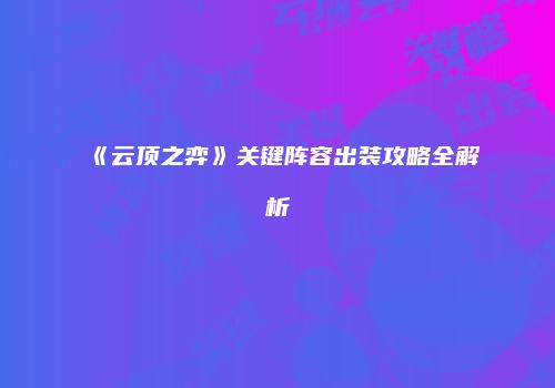 《云顶之弈》关键阵容出装攻略全解析