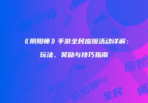 《阴阳师》手游全民应援活动详解：玩法、奖励与技巧指南