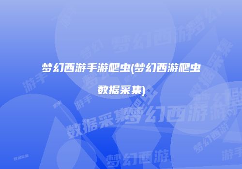 梦幻西游手游爬虫(梦幻西游爬虫数据采集)