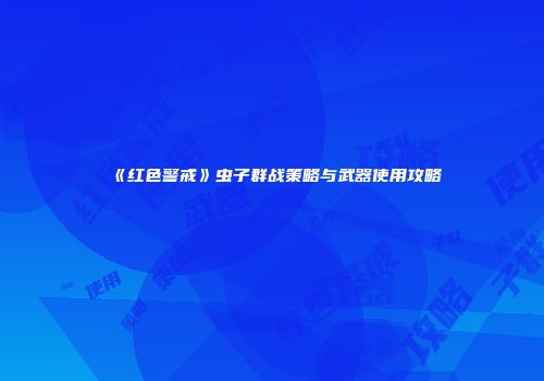 《红色警戒》虫子群战策略与武器使用攻略