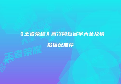 《王者荣耀》高冷简短名字大全及情侣搭配推荐
