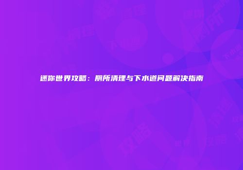 迷你世界攻略：厕所清理与下水道问题解决指南