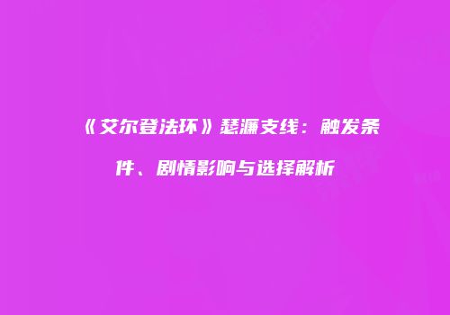 《艾尔登法环》瑟濂支线：触发条件、剧情影响与选择解析