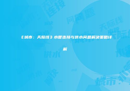 《城市：天际线》水管连接与供水问题解决策略详解