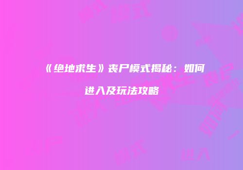 《绝地求生》丧尸模式揭秘：如何进入及玩法攻略